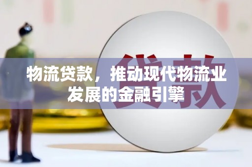 阳东物流贷款，推动现代物流业发展的金融引擎
