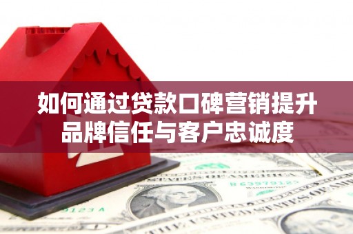 秦淮如何通过贷款口碑营销提升品牌信任与客户忠诚度