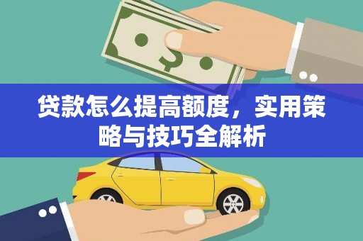 环江贷款怎么提高额度，实用策略与技巧全解析
