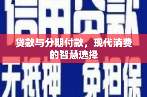 三芝贷款与分期付款，现代消费的智慧选择