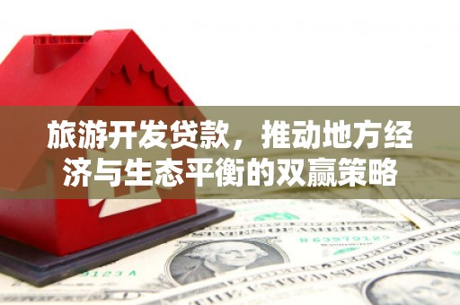 黟县旅游开发贷款，推动地方经济与生态平衡的双赢策略