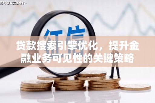 馆陶贷款搜索引擎优化，提升金融业务可见性的关键策略