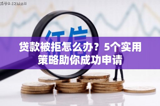 裕民贷款被拒怎么办？5个实用策略助你成功申请