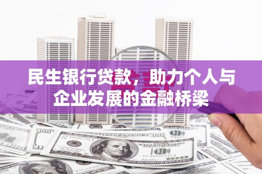 惠东民生银行贷款，助力个人与企业发展的金融桥梁
