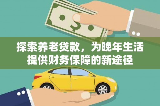 行唐探索养老贷款，为晚年生活提供财务保障的新途径