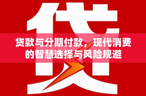 建瓯贷款与分期付款，现代消费的智慧选择与风险规避