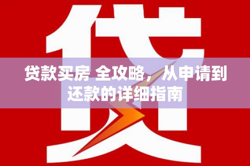 天津贷款买房 全攻略，从申请到还款的详细指南