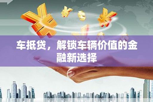 滨城车抵贷，解锁车辆价值的金融新选择