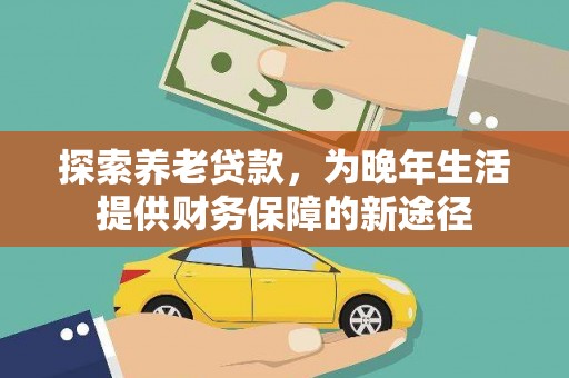 元长探索养老贷款，为晚年生活提供财务保障的新途径