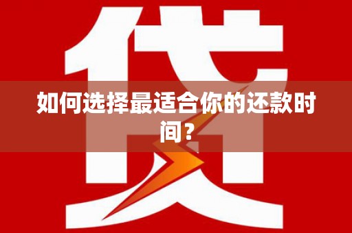 怀化如何选择最适合你的还款时间？