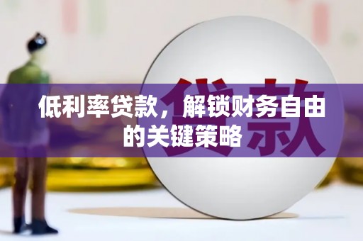 柳河低利率贷款，解锁财务自由的关键策略