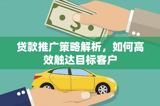 光泽贷款推广策略解析，如何高效触达目标客户