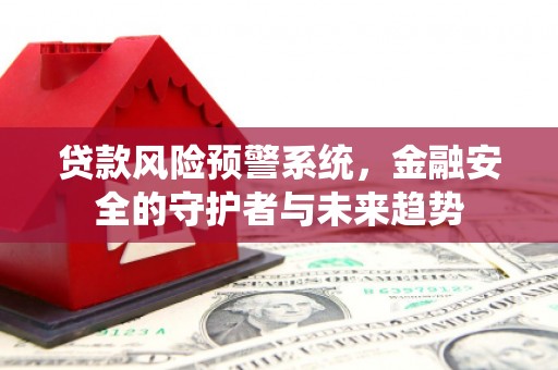 暖暖贷款风险预警系统，金融安全的守护者与未来趋势