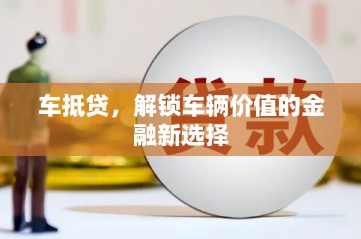 南宁车抵贷，解锁车辆价值的金融新选择
