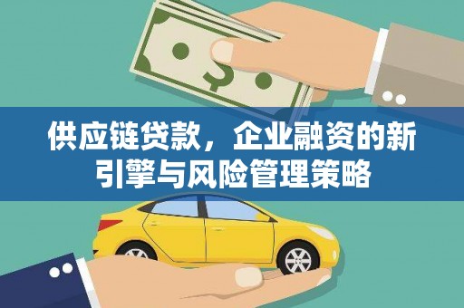 白玉供应链贷款，企业融资的新引擎与风险管理策略