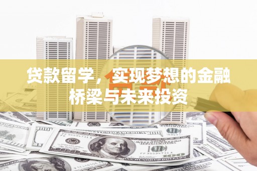 怒江贷款留学，实现梦想的金融桥梁与未来投资