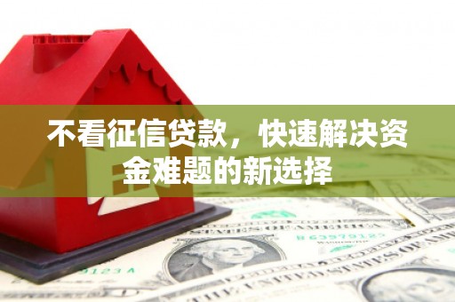 克孜勒苏柯尔克孜不看征信贷款，快速解决资金难题的新选择