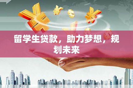 常宁留学生贷款，助力梦想，规划未来