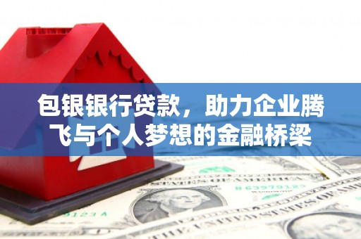 兴宁包银银行贷款，助力企业腾飞与个人梦想的金融桥梁