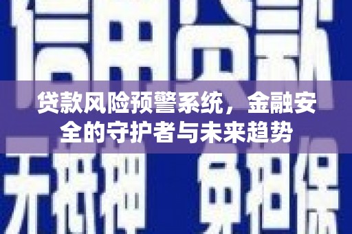 大宁贷款风险预警系统，金融安全的守护者与未来趋势