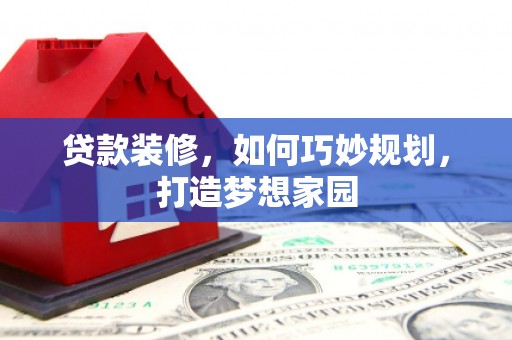 竹南贷款装修，如何巧妙规划，打造梦想家园