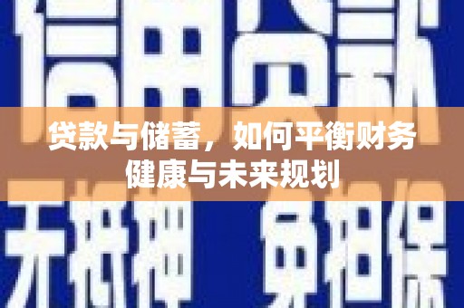 惠济贷款与储蓄，如何平衡财务健康与未来规划