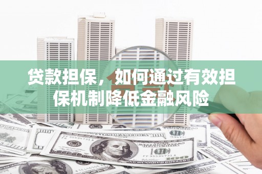 铁西贷款担保，如何通过有效担保机制降低金融风险