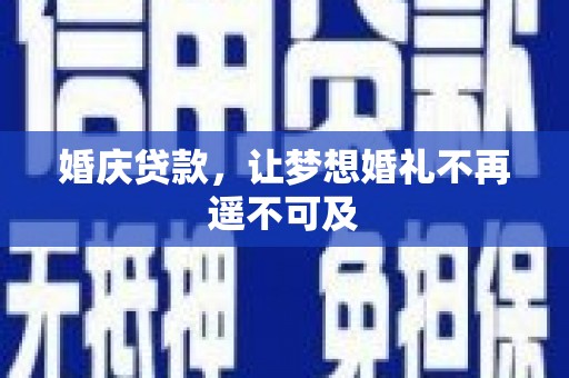 鄂托克前旗婚庆贷款，让梦想婚礼不再遥不可及