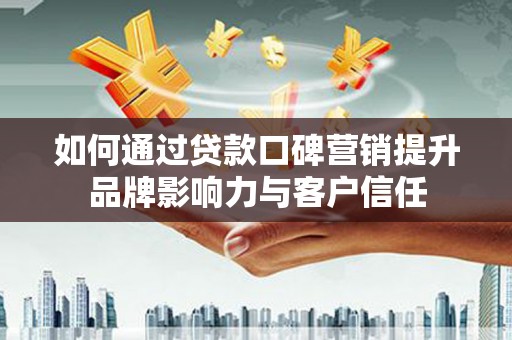 玄武如何通过贷款口碑营销提升品牌影响力与客户信任