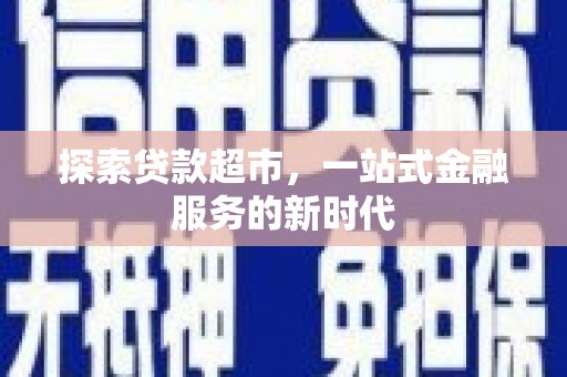 汤旺河探索贷款超市，一站式金融服务的新时代