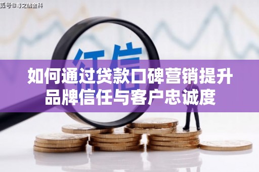 富锦如何通过贷款口碑营销提升品牌信任与客户忠诚度