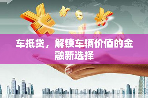邗江车抵贷，解锁车辆价值的金融新选择