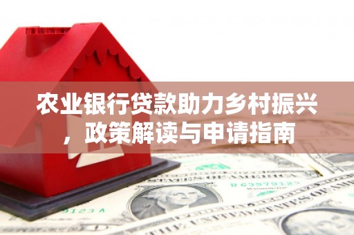 顺昌农业银行贷款助力乡村振兴，政策解读与申请指南