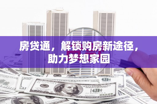 浏阳房贷通，解锁购房新途径，助力梦想家园