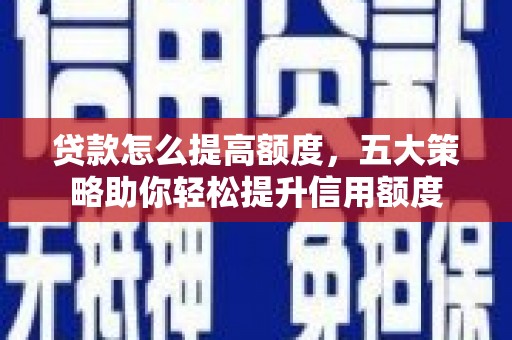 灵台贷款怎么提高额度，五大策略助你轻松提升信用额度