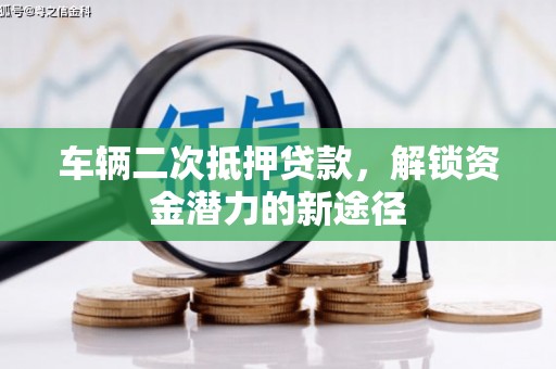 白云鄂博矿区车辆二次抵押贷款，解锁资金潜力的新途径