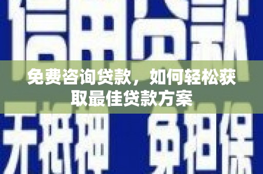 姑苏免费咨询贷款，如何轻松获取最佳贷款方案