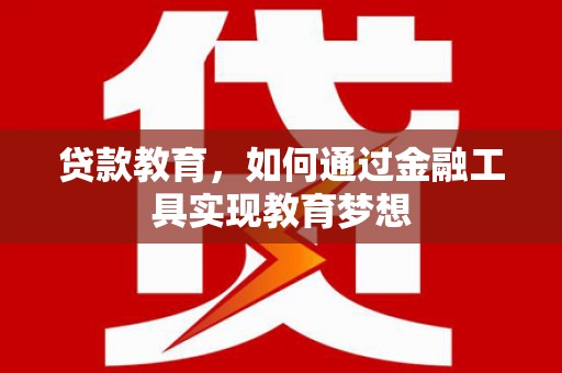 阿图什贷款教育，如何通过金融工具实现教育梦想