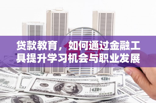 秀洲贷款教育，如何通过金融工具提升学习机会与职业发展