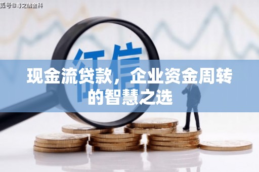 小金现金流贷款，企业资金周转的智慧之选