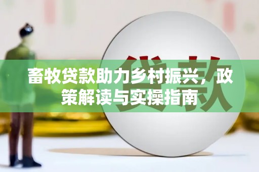 石岐畜牧贷款助力乡村振兴，政策解读与实操指南