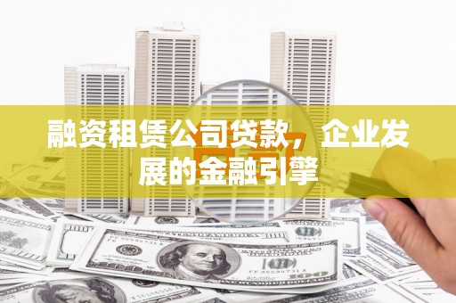 邵阳县融资租赁公司贷款，企业发展的金融引擎
