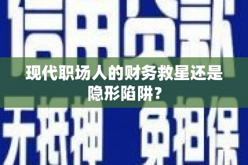 双城现代职场人的财务救星还是隐形陷阱？