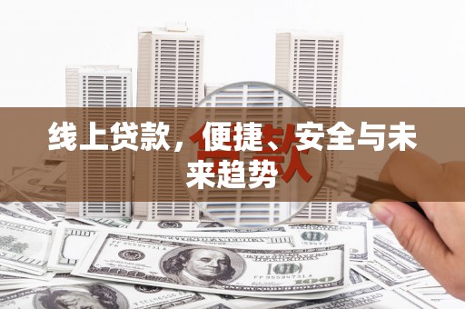 利州线上贷款，便捷、安全与未来趋势
