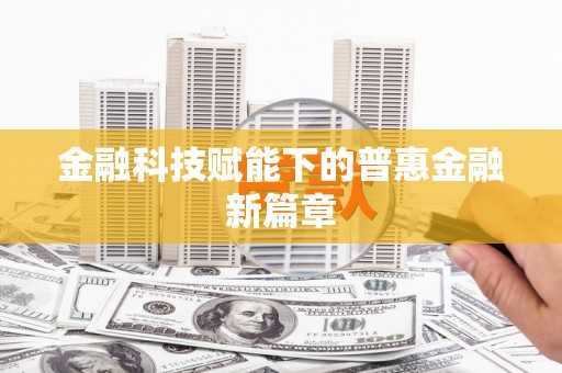 衡阳金融科技赋能下的普惠金融新篇章 衡阳金融科技赋能下的普惠金融新篇章