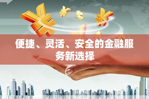 湖内便捷、灵活、安全的金融服务新选择