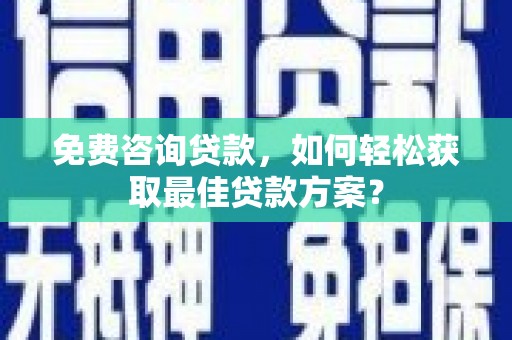 浦东免费咨询贷款，如何轻松获取最佳贷款方案？
